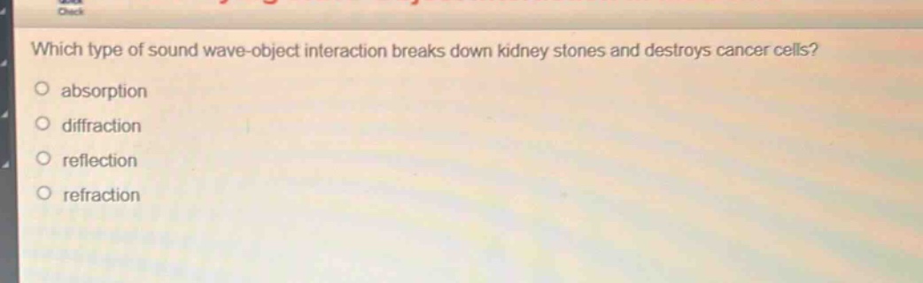 which type of sound wave - object interaction breaks down kidney stones and destroys cancer cells?\nabsorption\ndiffraction\nreflection\nrefraction