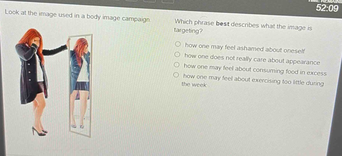 look at the image used in a body image campaign. which phrase best describes what the image is targeting? how one may feel ashamed about oneself how one does not really care about appearance how one may feel about consuming food in excess how one may feel about exercising too little during the week