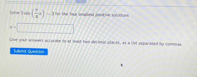 solve 5 sin(π/4 x)=3 for the four smallest positive solutions. x = give your answers accurate to at least two decimal places, as a list separated by commas. submit question