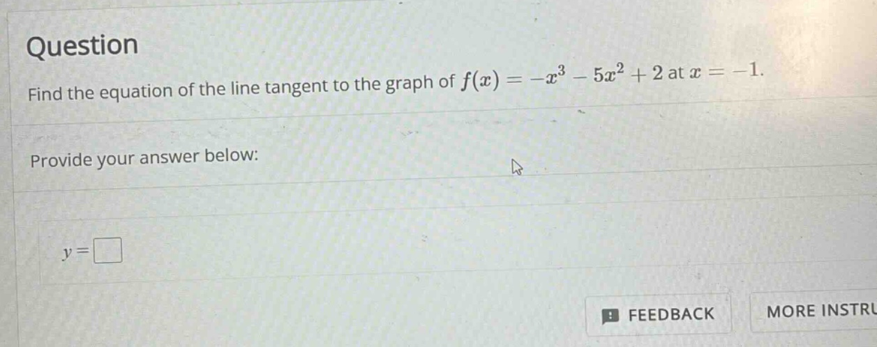 question find the equation of the line tangent to the graph of f(x)=-x^3 - 5x^2 + 2 at x=-1. provide your answer below: y=