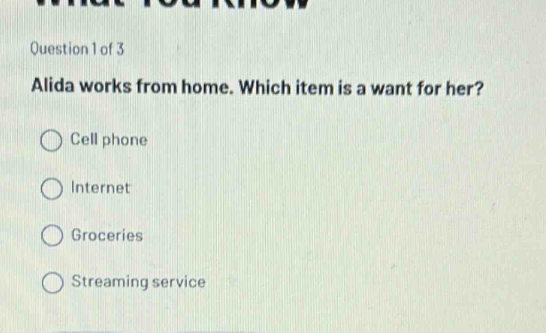 question 1 of 3 alida works from home. which item is a want for her? cell phone internet groceries streaming service