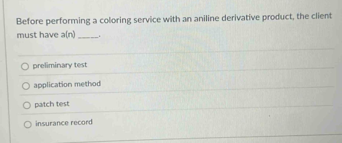 before performing a coloring service with an aniline derivative product, the client must have a(n) _____.\npreliminary test\napplication method\npatch test\ninsurance record