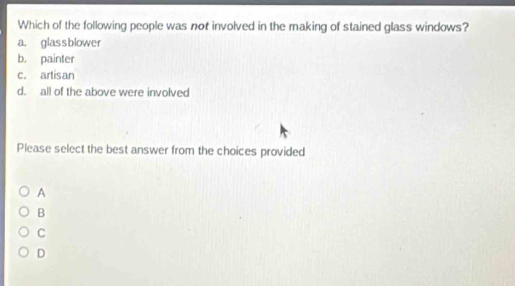 which of the following people was not involved in the making of stained glass windows? a. glassblower b. painter c. artisan d. all of the above were involved please select the best answer from the choices provided