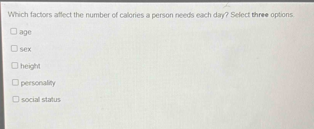 which factors affect the number of calories a person needs each day? select three options. age sex height personality social status