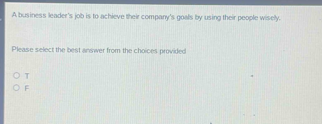 a business leaders job is to achieve their companys goals by using their people wisely. please select the best answer from the choices provided o t o f