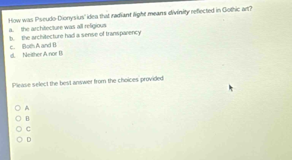how was pseudo - dionysius idea that radiant light means divinity reflected in gothic art? a. the architecture was all religious b. the architecture had a sense of transparency c. both a and b d. neither a nor b please select the best answer from the choices provided