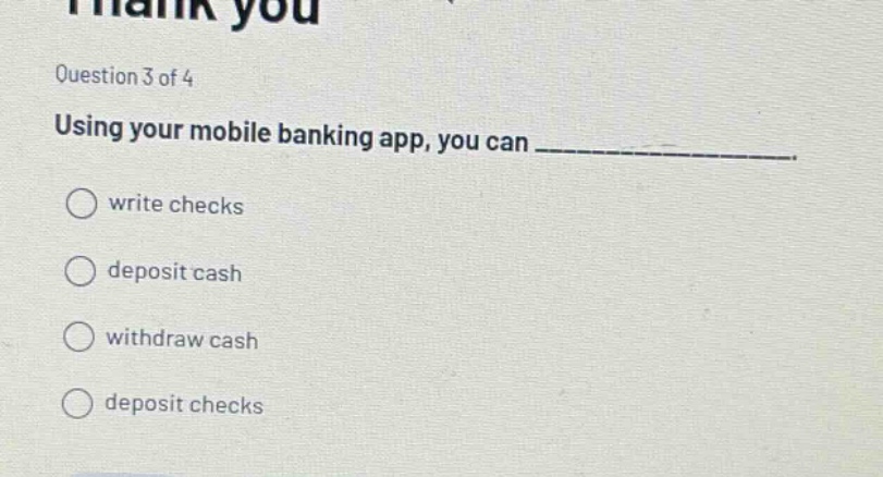 question 3 of 4 using your mobile banking app, you can ____________. write checks deposit cash withdraw cash deposit checks