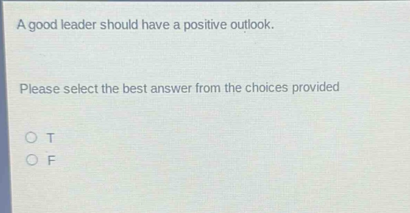 a good leader should have a positive outlook. please select the best answer from the choices provided o t o f