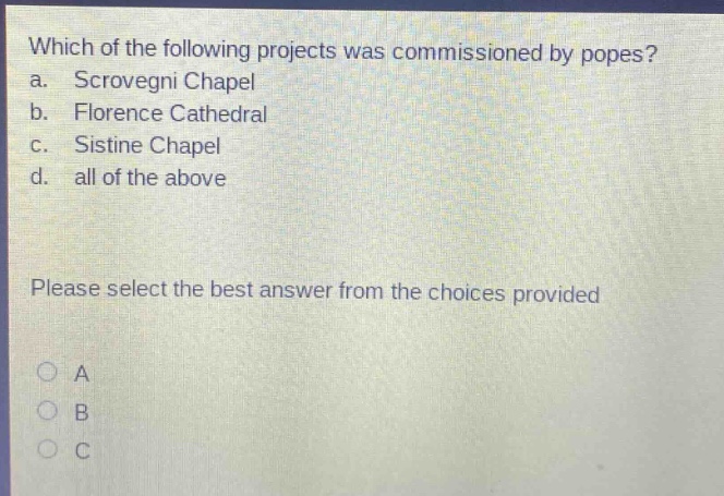 which of the following projects was commissioned by popes? a. scrovegni chapel b. florence cathedral c. sistine chapel d. all of the above please select the best answer from the choices provided