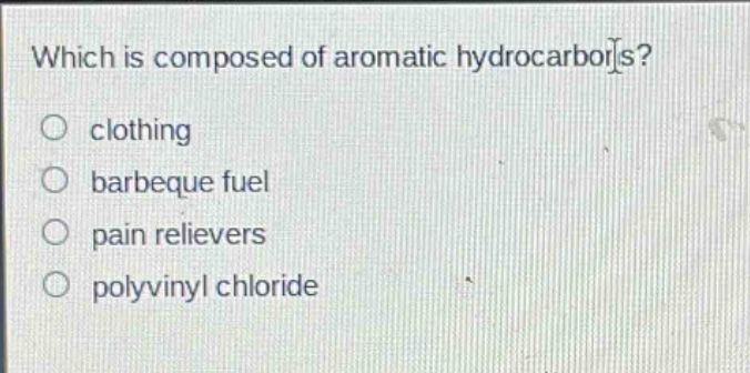 which is composed of aromatic hydrocarbons?\nclothing\nbarbeque fuel\npain relievers\npolyvinyl chloride
