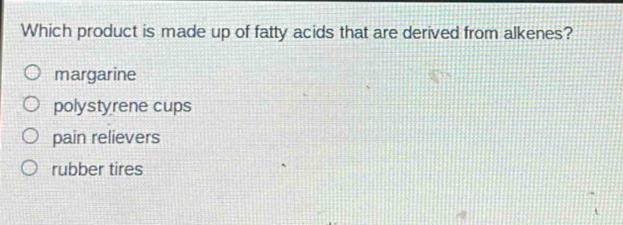 which product is made up of fatty acids that are derived from alkenes?\no margarine\no polystyrene cups\no pain relievers\no rubber tires