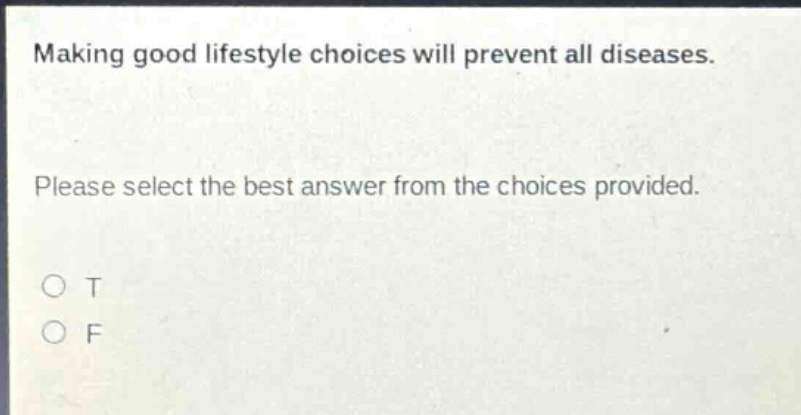 making good lifestyle choices will prevent all diseases. please select the best answer from the choices provided. o t o f