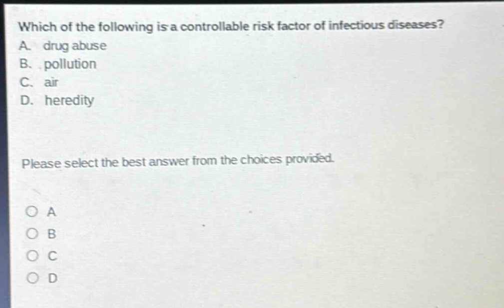 which of the following is a controllable risk factor of infectious diseases? a. drug abuse b. pollution c. air d. heredity please select the best answer from the choices provided. o a o b o c o d