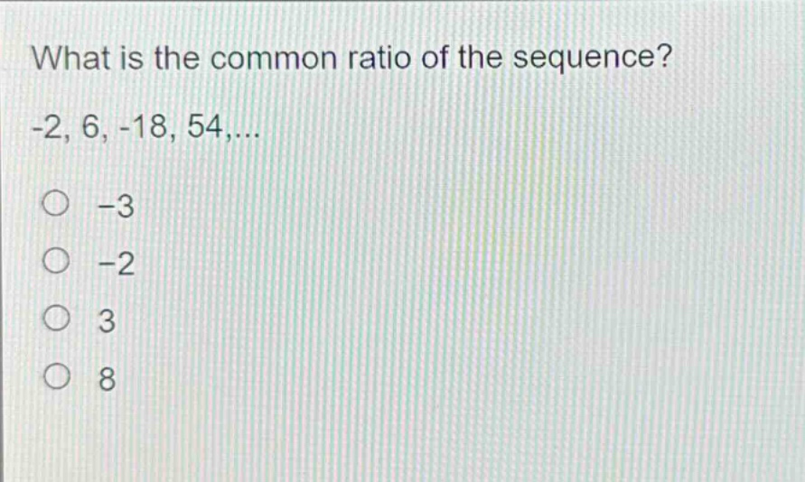 what is the common ratio of the sequence? -2, 6, -18, 54,... -3 -2 3 8