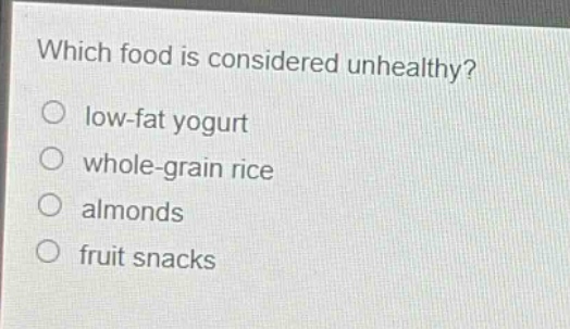 which food is considered unhealthy?\nlow - fat yogurt\nwhole - grain rice\nalmonds\nfruit snacks
