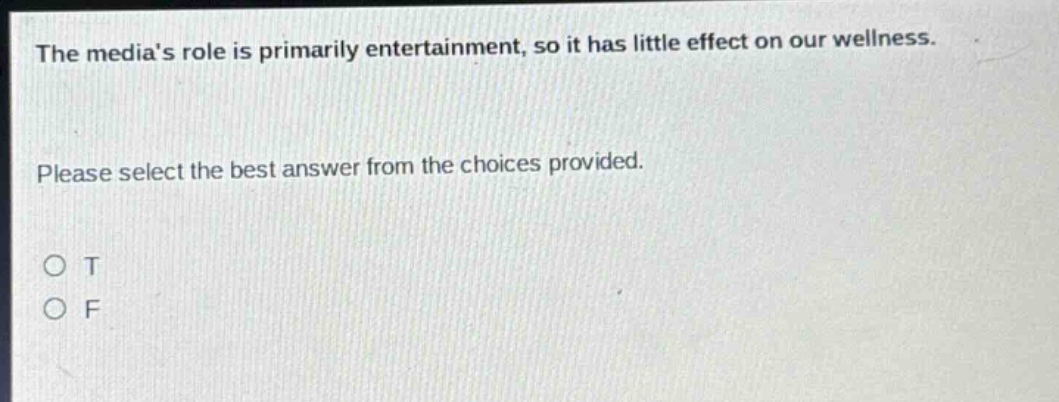 the medias role is primarily entertainment, so it has little effect on our wellness. please select the best answer from the choices provided. o t o f