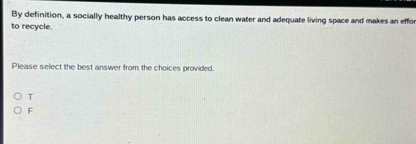by definition, a socially healthy person has access to clean water and adequate living space and makes an effort to recycle. please select the best answer from the choices provided. o t o f