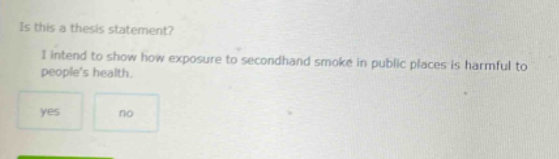 is this a thesis statement? i intend to show how exposure to secondhand smoke in public places is harmful to people’s health. yes no