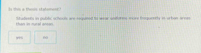 is this a thesis statement? students in public schools are required to wear uniforms more frequently in urban areas than in rural areas. yes no