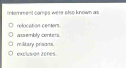 internment camps were also known as\nrelocation centers.\nassembly centers.\nmilitary prisons.\nexclusion zones.