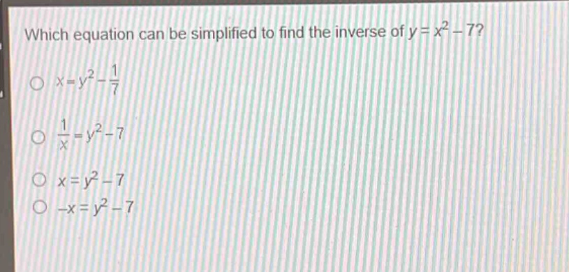 which equation can be simplified to find the inverse of y = x² - 7?\no x = y² - 1/7\no 1/x = y² - 7\no x = y² - 7\no -x = y² - 7