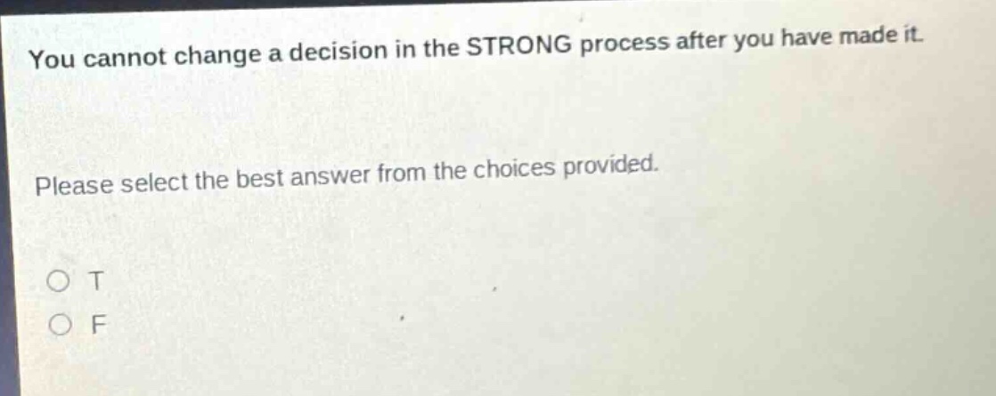 you cannot change a decision in the strong process after you have made it. please select the best answer from the choices provided. o t o f