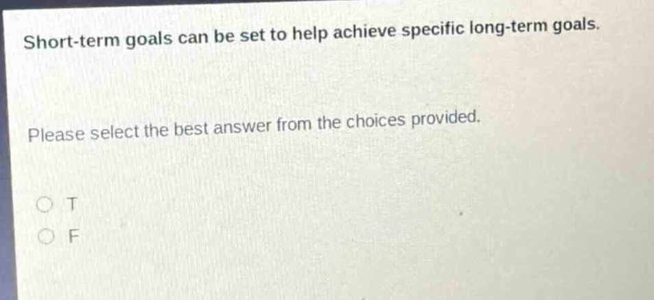 short - term goals can be set to help achieve specific long - term goals. please select the best answer from the choices provided. o t o f