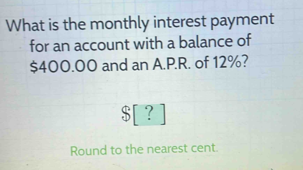 what is the monthly interest payment for an account with a balance of $400.00 and an a.p.r. of 12%? $? round to the nearest cent.