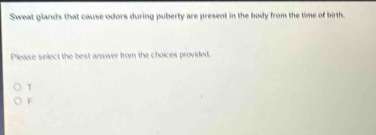 sweat glands that cause odors during puberty are present in the body from the time of birth. please select the best answer from the choices provided. o t o f