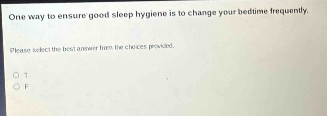 one way to ensure good sleep hygiene is to change your bedtime frequently. please select the best answer from the choices provided. o t o f