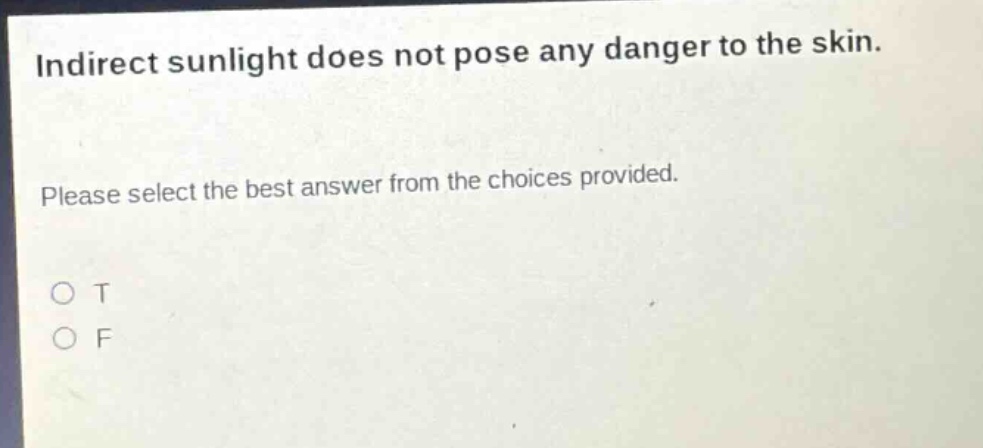indirect sunlight does not pose any danger to the skin. please select the best answer from the choices provided. o t o f