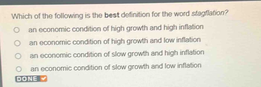 which of the following is the best definition for the word stagflation? an economic condition of high growth and high inflation an economic condition of high growth and low inflation an economic condition of slow growth and high inflation an economic condition of slow growth and low inflation done