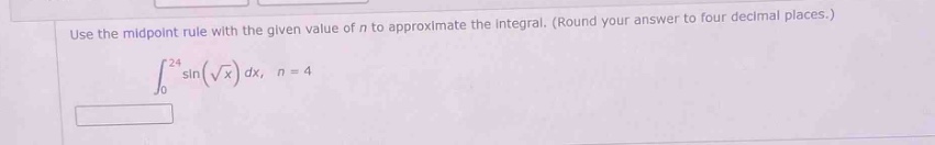 use the midpoint rule with the given value of n to approximate the integral. (round your answer to four decimal places.)\n∫₀²⁴ sin(√x) dx, n = 4