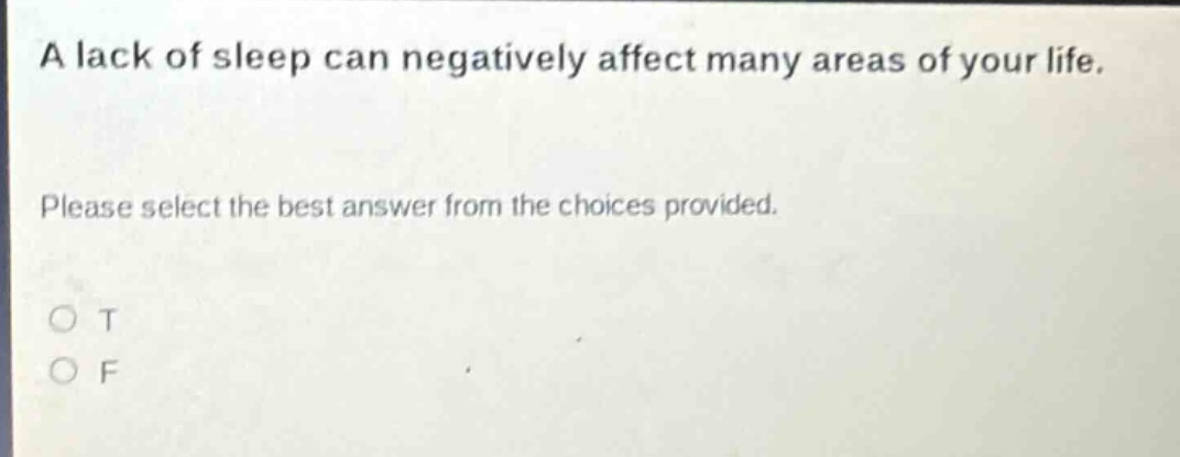 a lack of sleep can negatively affect many areas of your life. please select the best answer from the choices provided. o t o f