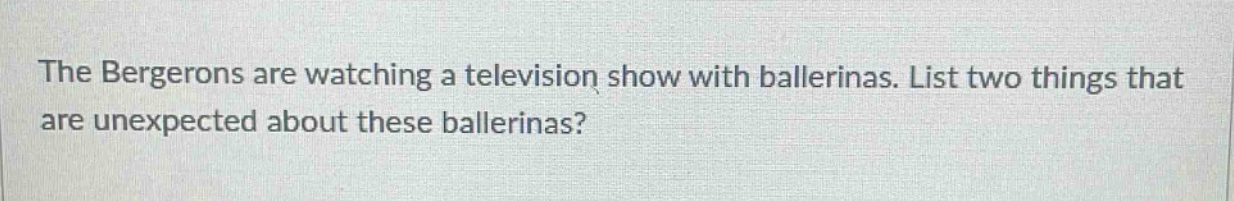 the bergerons are watching a television show with ballerinas. list two things that are unexpected about these ballerinas?