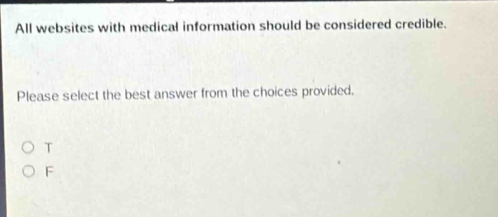 all websites with medical information should be considered credible. please select the best answer from the choices provided. o t o f