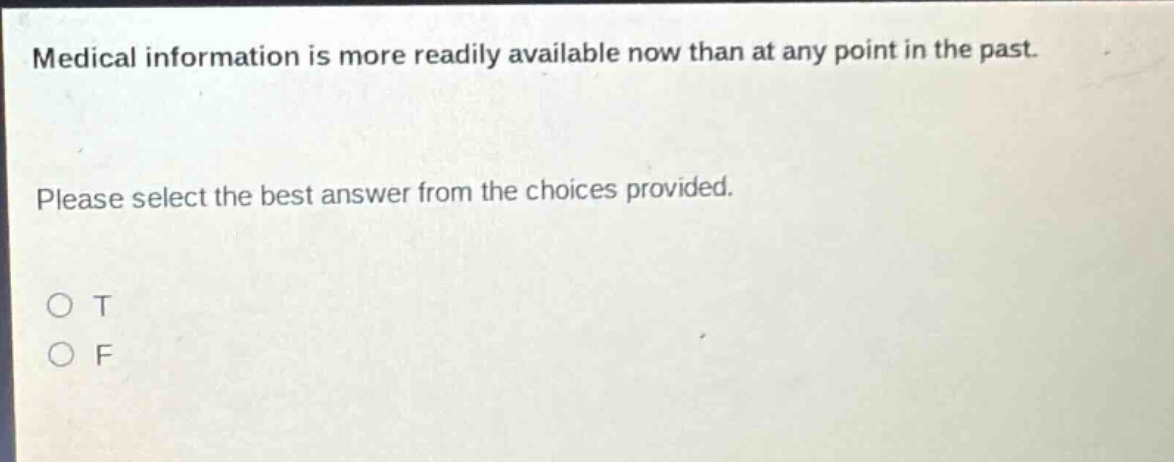 medical information is more readily available now than at any point in the past. please select the best answer from the choices provided. o t o f