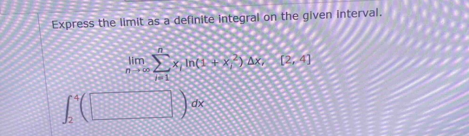 express the limit as a definite integral on the given interval. lim n→∞ ∑i = 1n xi ln(1 + xi2) δx, 2, 4 ∫24( ) dx