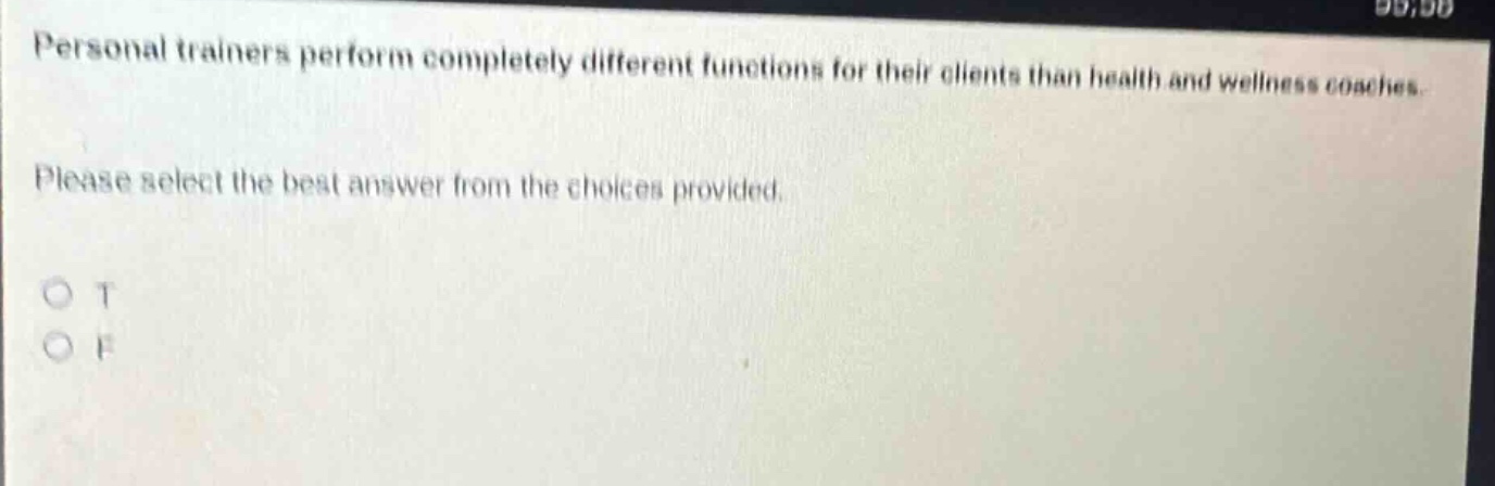 personal trainers perform completely different functions for their clients than health and wellness coaches. please select the best answer from the choices provided. o t o f