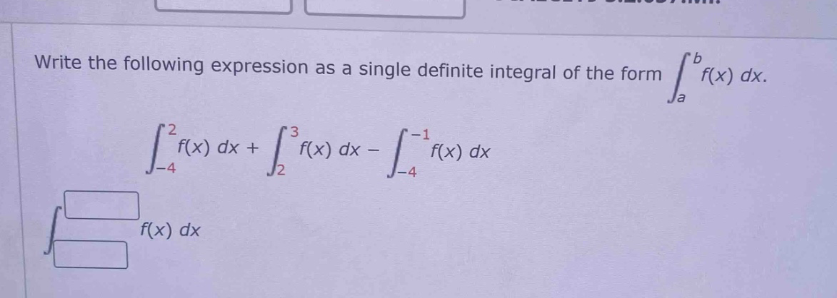 write the following expression as a single definite integral of the form ∫a to b f(x) dx. ∫-4 to 2 f(x) dx + ∫2 to 3 f(x) dx - ∫-4 to -1 f(x) dx ∫ f(x) dx