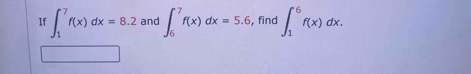 if ∫₁⁷ f(x) dx = 8.2 and ∫₆⁷ f(x) dx = 5.6, find ∫₁⁶ f(x) dx.