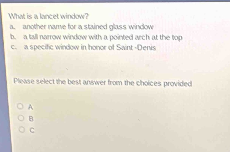 what is a lancet window? a. another name for a stained glass window b. a tall narrow window with a pointed arch at the top c. a specific window in honor of saint -denis please select the best answer from the choices provided