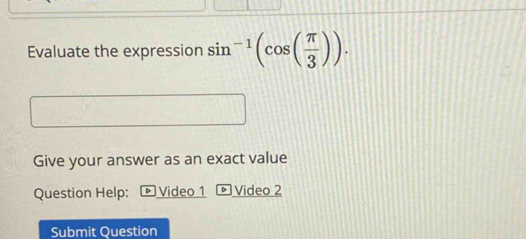 evaluate the expression sin^(-1)(cos(π/3)). give your answer as an exact value question help: video 1 video 2 submit question