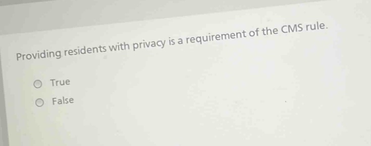 providing residents with privacy is a requirement of the cms rule. true false