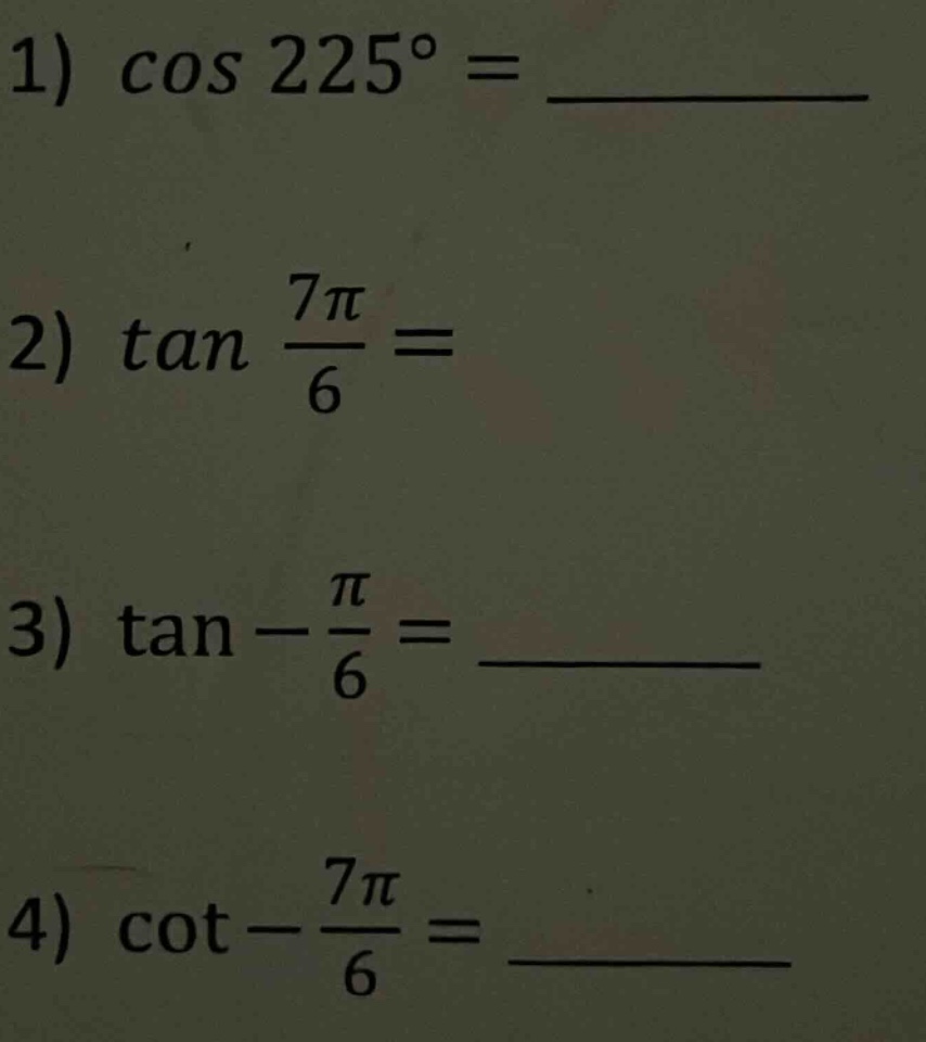 1) cos 225° = ________ 2) tan 7π/6 = 3) tan -π/6 = ________ 4) cot -7π/6 = ________