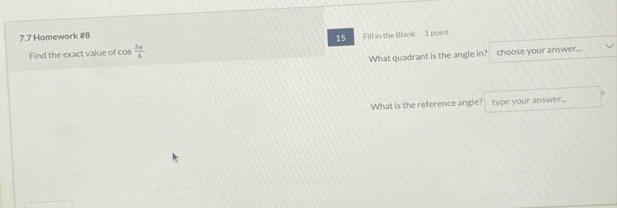 7.7 homework #8 find the exact value of cos 5π/4. 15 fill in the blank 1 point what quadrant is the angle in? choose your answer... what is the reference angle? type your answer...