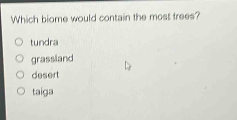 which biome would contain the most trees?\no tundra\no grassland\no desert\no taiga