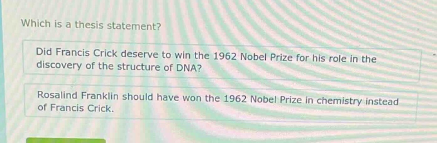 which is a thesis statement? did francis crick deserve to win the 1962 nobel prize for his role in the discovery of the structure of dna? rosalind franklin should have won the 1962 nobel prize in chemistry instead of francis crick.