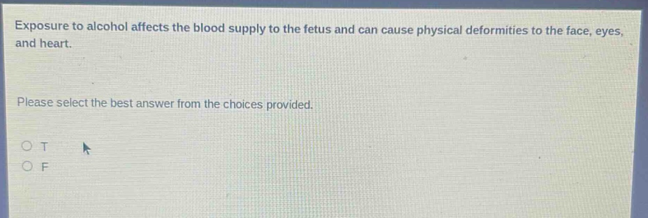 exposure to alcohol affects the blood supply to the fetus and can cause physical deformities to the face, eyes, and heart. please select the best answer from the choices provided. o t o f