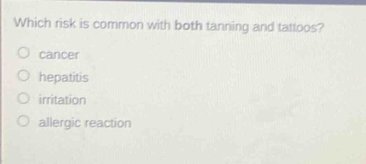 which risk is common with both tanning and tattoos?\no cancer\no hepatitis\no irritation\no allergic reaction